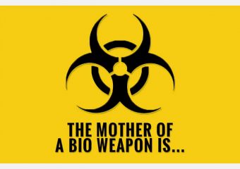 THE MOTHER OF A BIO WEAPON IS…